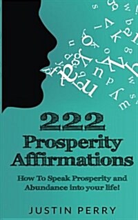222 Prosperity Affirmations: : How To Speak Prosperity and Abundance into your life! (Paperback)