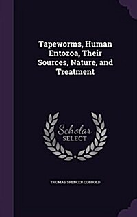 Tapeworms, Human Entozoa, Their Sources, Nature, and Treatment (Hardcover)