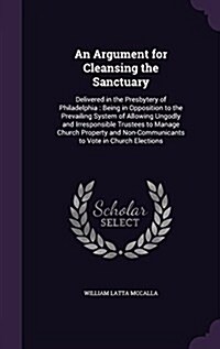 An Argument for Cleansing the Sanctuary: Delivered in the Presbytery of Philadelphia: Being in Opposition to the Prevailing System of Allowing Ungodly (Hardcover)