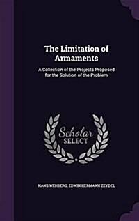 The Limitation of Armaments: A Collection of the Projects Proposed for the Solution of the Problem (Hardcover)