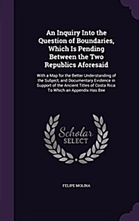An Inquiry Into the Question of Boundaries, Which Is Pending Between the Two Republics Aforesaid: With a Map for the Better Understanding of the Subje (Hardcover)