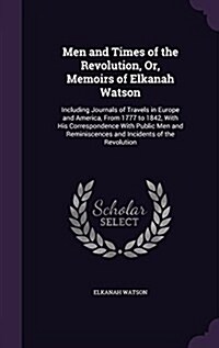 Men and Times of the Revolution, Or, Memoirs of Elkanah Watson: Including Journals of Travels in Europe and America, from 1777 to 1842, with His Corre (Hardcover)