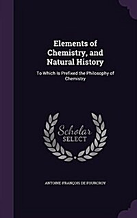 Elements of Chemistry, and Natural History: To Which Is Prefixed the Philosophy of Chemistry (Hardcover)