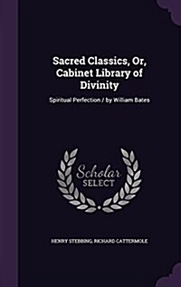 Sacred Classics, Or, Cabinet Library of Divinity: Spiritual Perfection / By William Bates (Hardcover)
