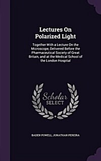 Lectures on Polarized Light: Together with a Lecture on the Microscope, Delivered Before the Pharmaceutical Society of Great Britain, and at the Me (Hardcover)