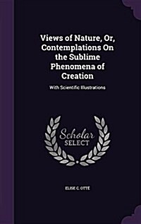 Views of Nature, Or, Contemplations on the Sublime Phenomena of Creation: With Scientific Illustrations (Hardcover)