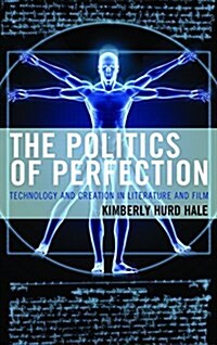 The Politics of Perfection: Technology and Creation in Literature and Film (Hardcover)