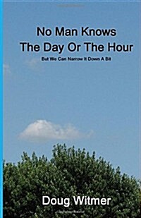 No Man Knows the Day or the Hour: But We Can Narrow It Down a Bit (Paperback)
