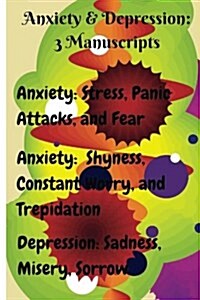 Anxiety & Depression: 3 Manuscripts: Anxiety: Overcome Stress, Panic Attacks, and Fear, Anxiety: Free Yourself from Shyness, Constant Worry, (Paperback)