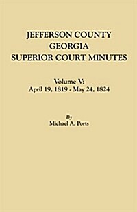 Jefferson County, Georgia, Superior Court Minutes. Volume V: April 19, 1819-May 24, 1824 (Paperback)