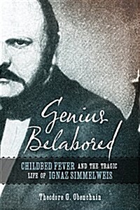 Genius Belabored: Childbed Fever and the Tragic Life of Ignaz Semmelweis (Hardcover)