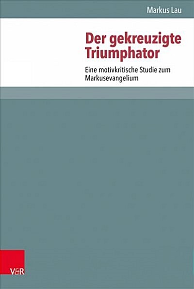 Der Gekreuzigte Triumphator: Eine Motivkritische Studie Zum Markusevangelium (Hardcover)