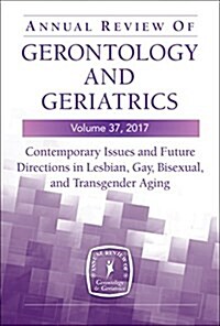 Annual Review of Gerontology and Geriatrics, Volume 37, 2017: Contemporary Issues and Future Directions in Lesbian, Gay, Bisexual, and Transgender (Lg (Paperback, 37)