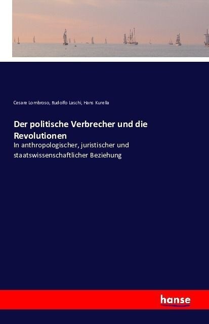 Der politische Verbrecher und die Revolutionen: In anthropologischer, juristischer und staatswissenschaftlicher Beziehung (Paperback)