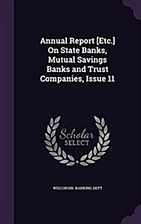 Annual Report [Etc.] on State Banks, Mutual Savings Banks and Trust Companies, Issue 11 (Hardcover)