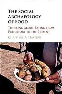 The Social Archaeology of Food : Thinking About Eating from Prehistory to the Present (Hardcover)