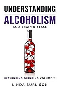 Understanding Alcoholism as a Brain Disease: Book 2 of the a Prescription for Alcoholics - Medications for Alcoholism Book Series (Paperback)