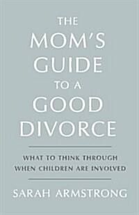The Moms Guide to a Good Divorce: What to Think Through When Children Are Involved (Paperback)