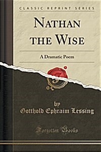 Nathan the Wise: A Dramatic Poem (Classic Reprint) (Paperback)
