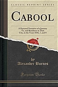 Cabool: A Personal Narrative of a Journey To, and Residence in That City, in the Years 1836, 7, and 8 (Classic Reprint) (Paperback)