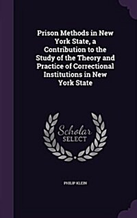 Prison Methods in New York State, a Contribution to the Study of the Theory and Practice of Correctional Institutions in New York State (Hardcover)