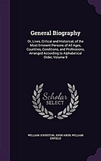 General Biography: Or, Lives, Critical and Historical, of the Most Eminent Persons of All Ages, Countries, Conditions, and Professions, A (Hardcover)