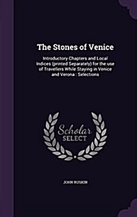 The Stones of Venice: Introductory Chapters and Local Indices (Printed Separately) for the Use of Travellers While Staying in Venice and Ver (Hardcover)