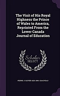 The Visit of His Royal Highness the Prince of Wales to America, Reprinted from the Lower Canada Journal of Education (Hardcover)