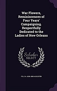 War Flowers, Reminiscences of Four Years Campaigning. Respectfully Dedicated to the Ladies of New Orleans (Hardcover)