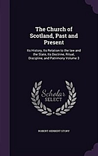 The Church of Scotland, Past and Present: Its History, Its Relation to the Law and the State, Its Doctrine, Ritual, Discipline, and Patrimony Volume 3 (Hardcover)