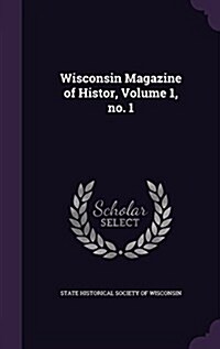 Wisconsin Magazine of Histor, Volume 1, No. 1 (Hardcover)