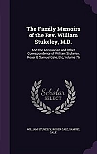 The Family Memoirs of the REV. William Stukeley, M.D.: And the Antiquarian and Other Correspondence of William Stukeley, Roger & Samuel Gale, Etc, Vol (Hardcover)