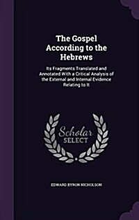 The Gospel According to the Hebrews: Its Fragments Translated and Annotated with a Critical Analysis of the External and Internal Evidence Relating to (Hardcover)