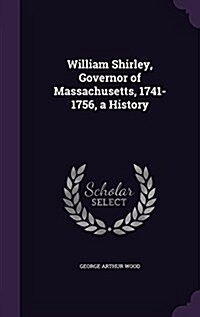 William Shirley, Governor of Massachusetts, 1741-1756, a History (Hardcover)