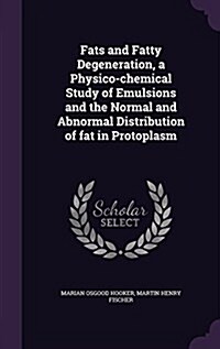 Fats and Fatty Degeneration, a Physico-Chemical Study of Emulsions and the Normal and Abnormal Distribution of Fat in Protoplasm (Hardcover)