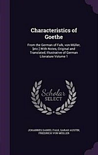 Characteristics of Goethe: From the German of Falk, von M?ler, [etc.] With Notes, Original and Translated, Illustrative of German Literature Vol (Hardcover)