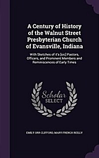 A Century of History of the Walnut Street Presbyterian Church of Evansville, Indiana: With Sketches of Its [Sic] Pastors, Officers, and Prominent Mem (Hardcover)