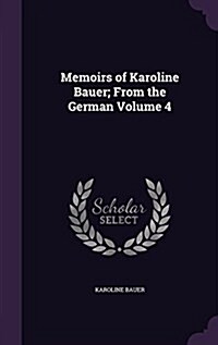 Memoirs of Karoline Bauer; From the German Volume 4 (Hardcover)