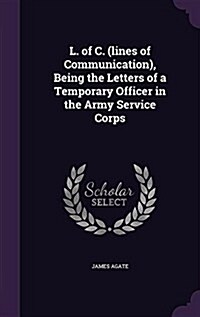 L. of C. (Lines of Communication), Being the Letters of a Temporary Officer in the Army Service Corps (Hardcover)