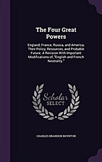 The Four Great Powers: England, France, Russia, and America; Their Policy, Resources, and Probable Future. a Revision with Important Modifica (Hardcover)