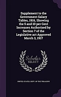 Supplement to the Government Salary Tables, 1916, Showing the 5 and 10 Per Cent Increases Authorized by Section 7 of the Legislative ACT Approved Marc (Hardcover)