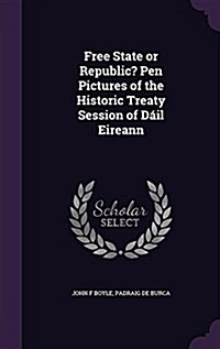 Free State or Republic? Pen Pictures of the Historic Treaty Session of D?l Eireann (Hardcover)