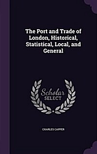 The Port and Trade of London, Historical, Statistical, Local, and General (Hardcover)