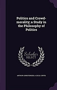 Politics and Crowd-Morality; A Study in the Philosophy of Politics (Hardcover)