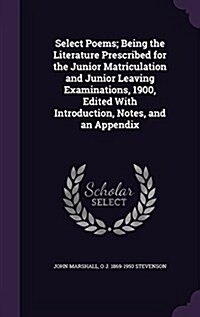 Select Poems; Being the Literature Prescribed for the Junior Matriculation and Junior Leaving Examinations, 1900, Edited with Introduction, Notes, and (Hardcover)