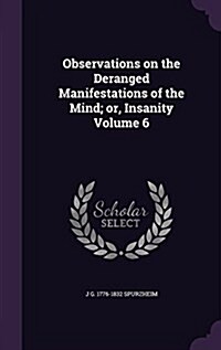 Observations on the Deranged Manifestations of the Mind; Or, Insanity Volume 6 (Hardcover)