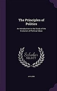 The Principles of Politics: An Introduction to the Study of the Evolution of Political Ideas (Hardcover)