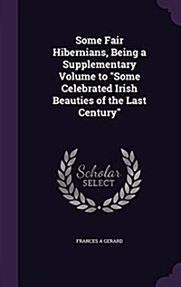 Some Fair Hibernians, Being a Supplementary Volume to Some Celebrated Irish Beauties of the Last Century (Hardcover)