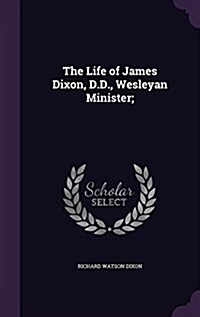 The Life of James Dixon, D.D., Wesleyan Minister; (Hardcover)