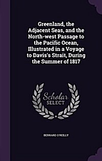 Greenland, the Adjacent Seas, and the North-West Passage to the Pacific Ocean, Illustrated in a Voyage to Daviss Strait, During the Summer of 1817 (Hardcover)